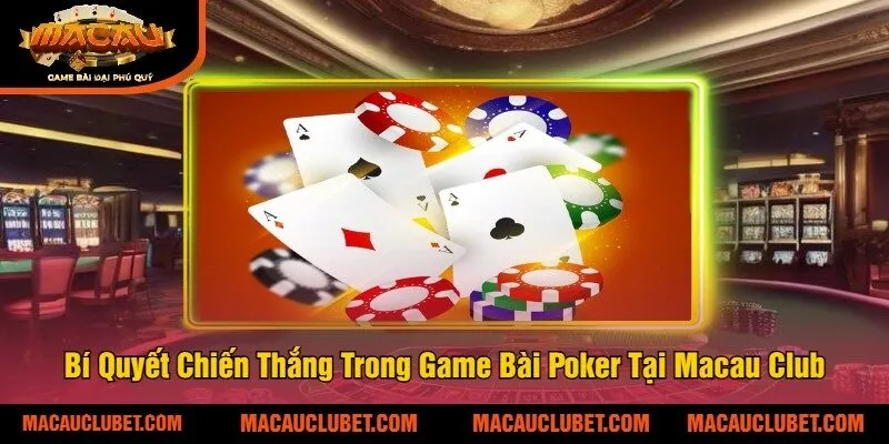 Bí Quyết Chiến Thắng Trong Game Bài Poker Tại Macau Club