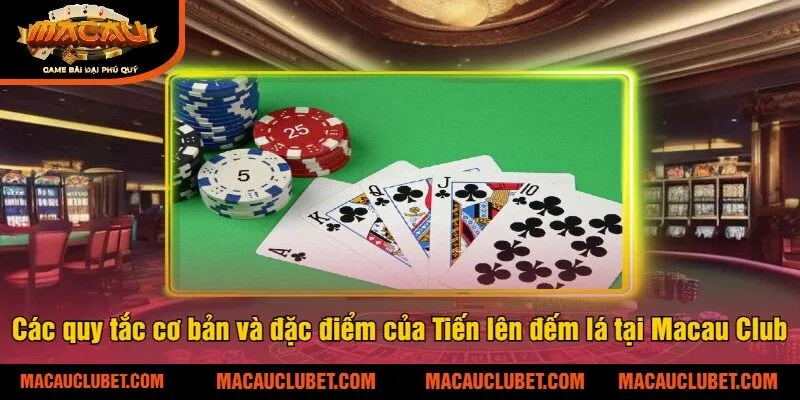Các quy tắc cơ bản và đặc điểm của Tiến lên đếm lá tại Macau Club