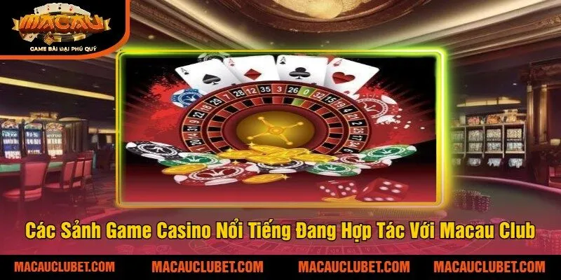 Các Sảnh Game Casino Nổi Tiếng Đang Hợp Tác Với Macau Club
