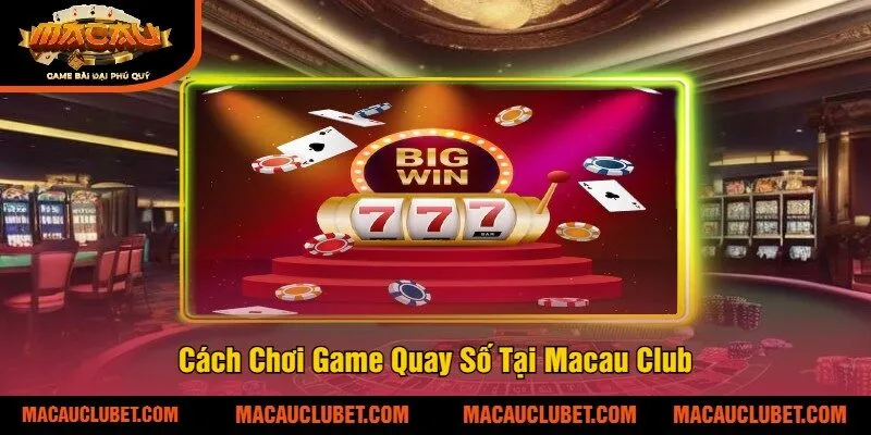 Cách Chơi Game Quay Số Tại Macau Club