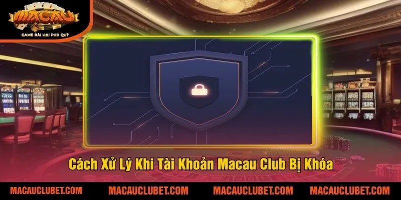 Cách Xử Lý Khi Tài Khoản Macau Club Bị Khóa