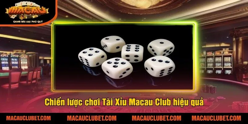 Chiến lược chơi Tài Xỉu Macau Club hiệu quả