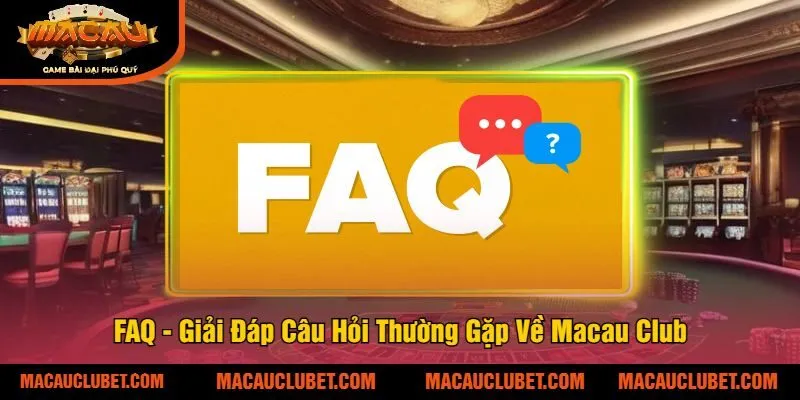 FAQ - Giải Đáp Câu Hỏi Thường Gặp Về Macau Club