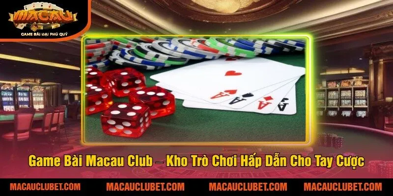 Game Bài Macau Club – Kho Trò Chơi Hấp Dẫn Cho Tay Cược