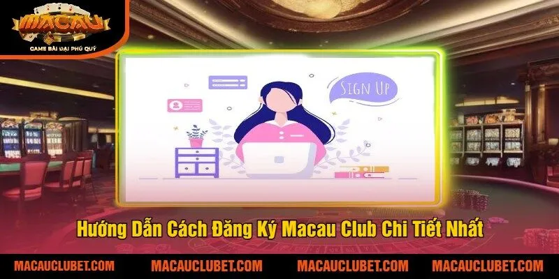 Hướng Dẫn Cách Đăng Ký Macau Club Chi Tiết Nhất