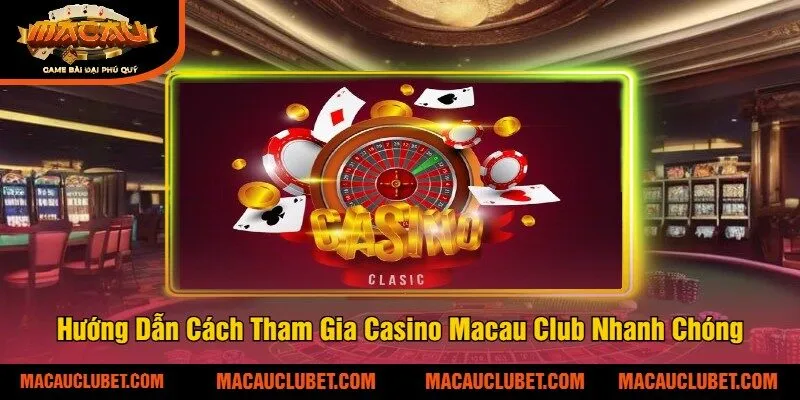Hướng Dẫn Cách Tham Gia Casino Macau Club Nhanh Chóng