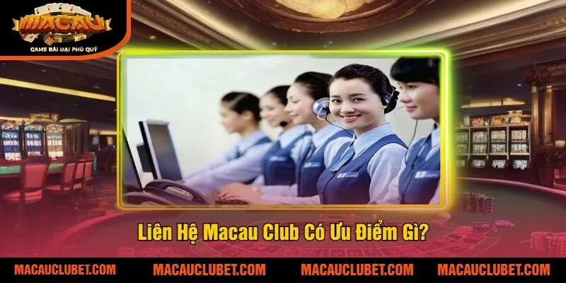 Liên Hệ Macau Club Có Ưu Điểm Gì?