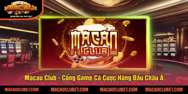 Macau Club - Cổng Game Cá Cược Hàng Đầu Châu Á