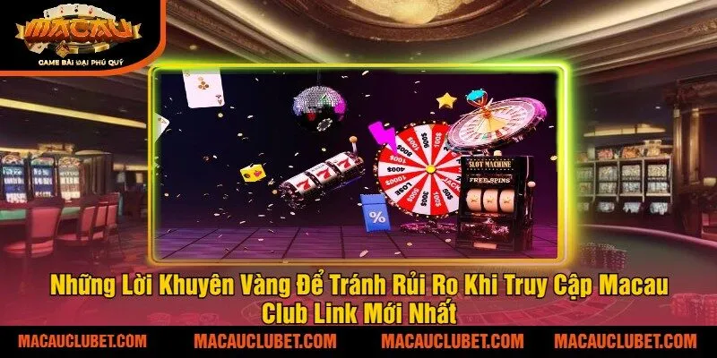 Những Lời Khuyên Vàng Để Tránh Rủi Ro Khi Truy Cập Macau Club Link Mới Nhất