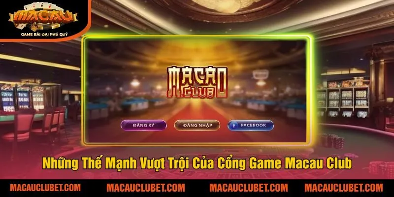 Những Thế Mạnh Vượt Trội Của Cổng Game Macau Club