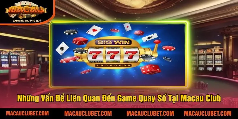 Những Vấn Đề Liên Quan Đến Game Quay Số Tại Macau Club