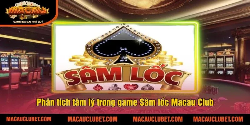 Phân tích tâm lý trong game Sâm lốc Macau Club