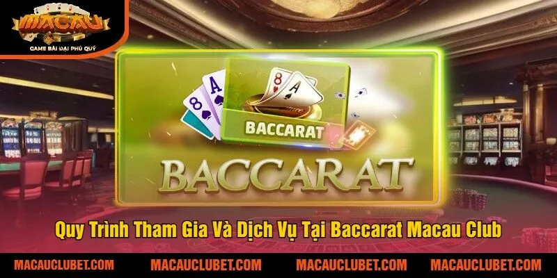 Quy Trình Tham Gia Và Dịch Vụ Tại Baccarat Macau Club
