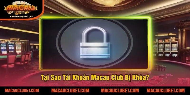 Tại Sao Tài Khoản Macau Club Bị Khóa?
