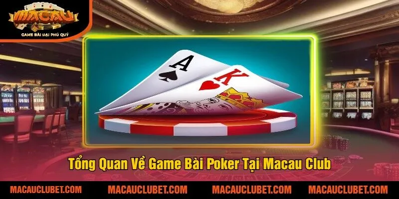 Tổng Quan Về Game Bài Poker Tại Macau Clubv