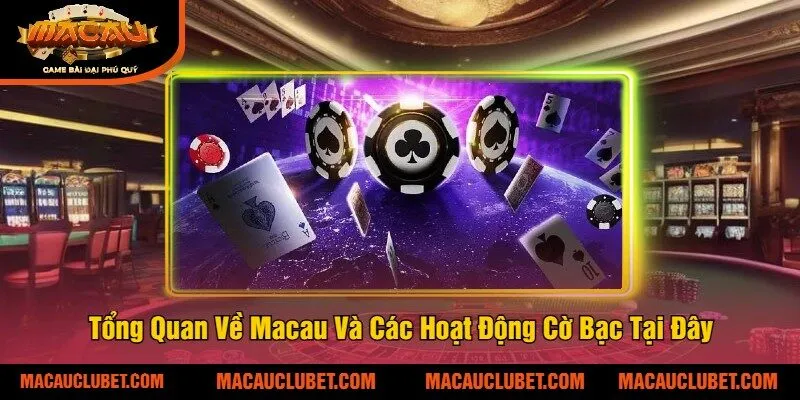 Tổng Quan Về Macau Và Các Hoạt Động Cờ Bạc Tại Đây