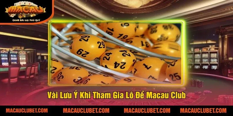 Vài Lưu Ý Khi Tham Gia Lô Đề Macau Club